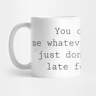 You can call me what you want, but don't call me late for dinner Mug